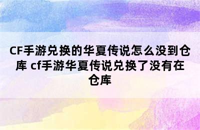 CF手游兑换的华夏传说怎么没到仓库 cf手游华夏传说兑换了没有在仓库